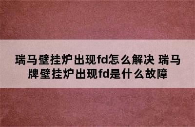 瑞马壁挂炉出现fd怎么解决 瑞马牌壁挂炉出现fd是什么故障